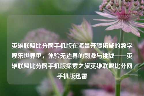 英雄联盟比分网手机版在海量开疆拓域的数字娱乐世界里，体验无边界的刺激与挑战——英雄联盟比分网手机版探索之旅英雄联盟比分网手机版迅雷-第1张图片-比分网