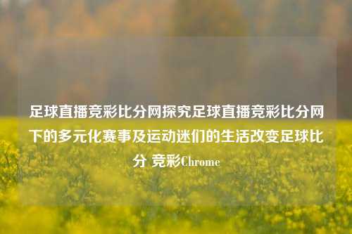 足球直播竞彩比分网探究足球直播竞彩比分网下的多元化赛事及运动迷们的生活改变足球比分 竞彩Chrome-第1张图片-比分网