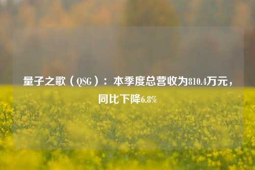 量子之歌（QSG）：本季度总营收为810.4万元，同比下降6.8%-第1张图片-比分网