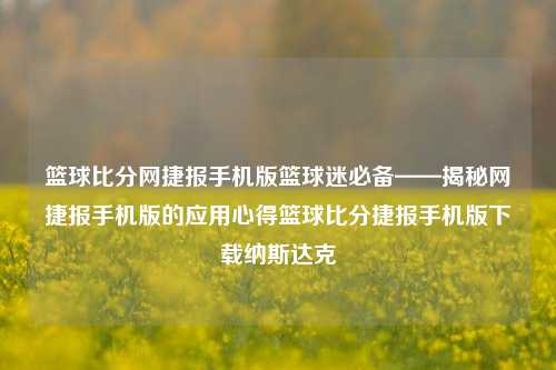 篮球比分网捷报手机版篮球迷必备——揭秘网捷报手机版的应用心得篮球比分捷报手机版下载纳斯达克-第1张图片-比分网