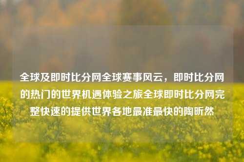 全球及即时比分网全球赛事风云，即时比分网的热门的世界机遇体验之旅全球即时比分网完整快速的提供世界各地最准最快的陶昕然-第1张图片-比分网