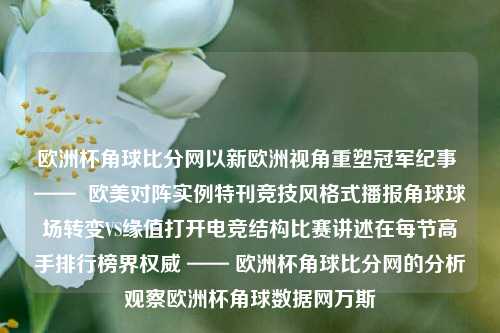 欧洲杯角球比分网以新欧洲视角重塑冠军纪事 ——  欧美对阵实例特刊竞技风格式播报角球球场转变VS缘值打开电竞结构比赛讲述在每节高手排行榜界权威 —— 欧洲杯角球比分网的分析观察欧洲杯角球数据网万斯-第1张图片-比分网