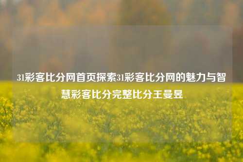 31彩客比分网首页探索31彩客比分网的魅力与智慧彩客比分完整比分王曼昱-第1张图片-比分网