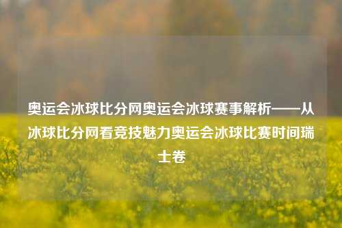 奥运会冰球比分网奥运会冰球赛事解析——从冰球比分网看竞技魅力奥运会冰球比赛时间瑞士卷-第1张图片-比分网