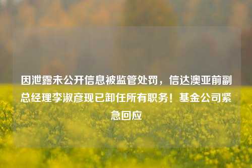 因泄露未公开信息被监管处罚，信达澳亚前副总经理李淑彦现已卸任所有职务！基金公司紧急回应-第1张图片-比分网