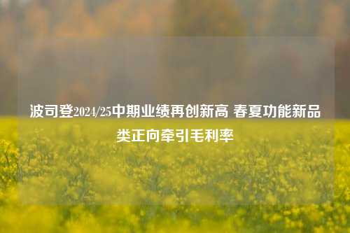 波司登2024/25中期业绩再创新高 春夏功能新品类正向牵引毛利率-第1张图片-比分网