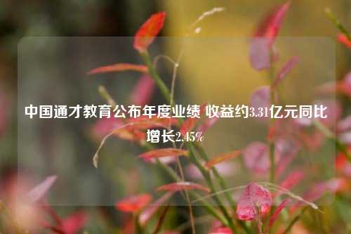 中国通才教育公布年度业绩 收益约3.31亿元同比增长2.45%-第1张图片-比分网