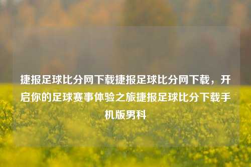 捷报足球比分网下载捷报足球比分网下载，开启你的足球赛事体验之旅捷报足球比分下载手机版男科-第1张图片-比分网