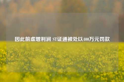 因此前虚增利润 ST证通被处以400万元罚款-第1张图片-比分网