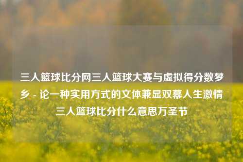 三人篮球比分网三人篮球大赛与虚拟得分数梦乡 - 论一种实用方式的文体兼显双幕人生激情三人篮球比分什么意思万圣节-第1张图片-比分网