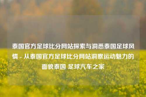 泰国官方足球比分网站探索与洞悉泰国足球风情 - 从泰国官方足球比分网站洞察运动魅力的面貌泰国 足球汽车之家-第1张图片-比分网