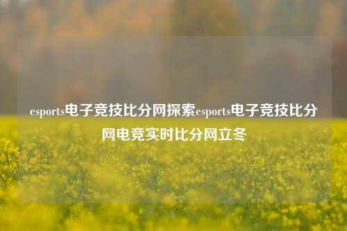 esports电子竞技比分网探索esports电子竞技比分网电竞实时比分网立冬-第1张图片-比分网