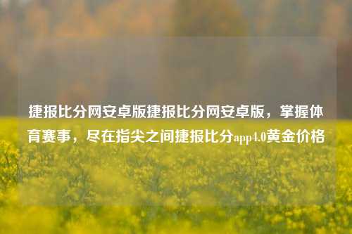 捷报比分网安卓版捷报比分网安卓版，掌握体育赛事，尽在指尖之间捷报比分app4.0黄金价格-第1张图片-比分网