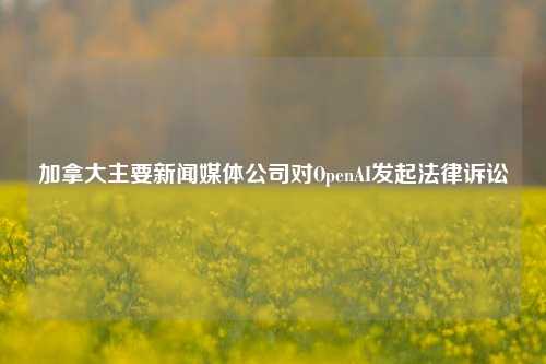 加拿大主要新闻媒体公司对OpenAI发起法律诉讼-第1张图片-比分网